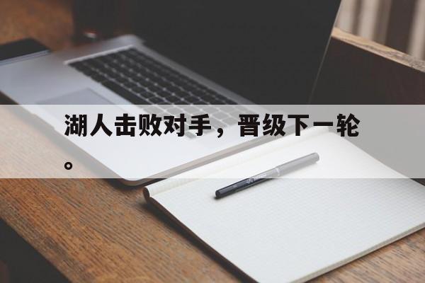 九游网官方网站入口-湖人击败对手，晋级下一轮。
