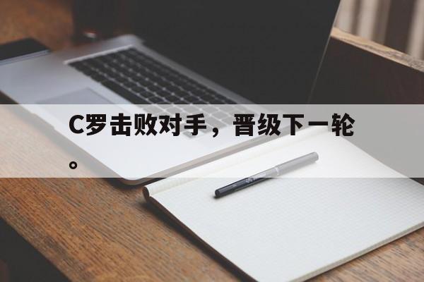 九游游戏中心官网注册账号-C罗击败对手，晋级下一轮。