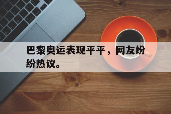 九游网官方网站入口-巴黎奥运表现平平，网友纷纷热议。