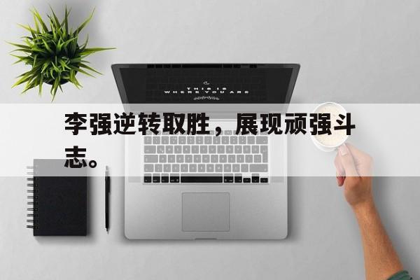 九游游戏中心官网注册账号-李强逆转取胜，展现顽强斗志。
