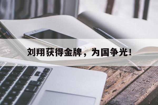 九游网官方网站入口-刘翔获得金牌，为国争光！