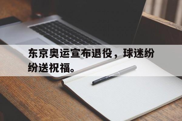 九游网官方网站入口-东京奥运宣布退役，球迷纷纷送祝福。