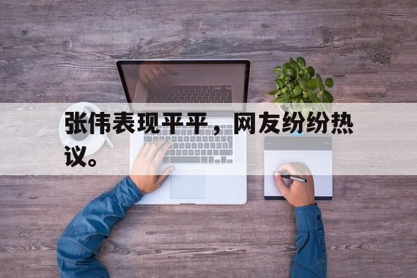 九游游戏中心官网注册账号-张伟表现平平，网友纷纷热议。