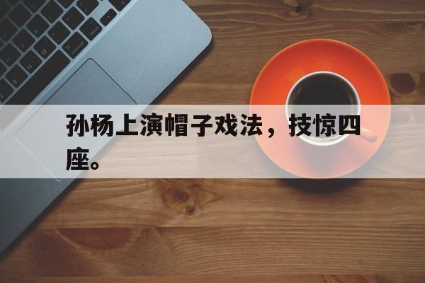 九游游戏中心官网注册账号-孙杨上演帽子戏法，技惊四座。