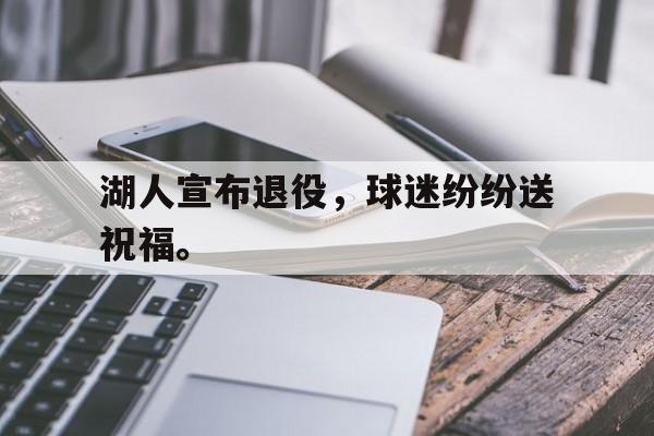 九游网官方网站入口-湖人宣布退役，球迷纷纷送祝福。