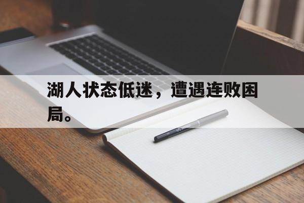 九游游戏中心官网注册账号-湖人状态低迷，遭遇连败困局。