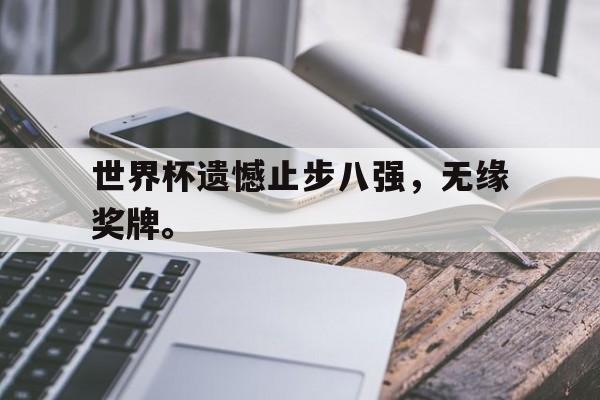 九游网官方网站入口-世界杯遗憾止步八强，无缘奖牌。