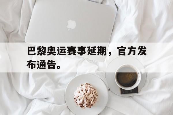 九游游戏中心官网注册账号-巴黎奥运赛事延期，官方发布通告。
