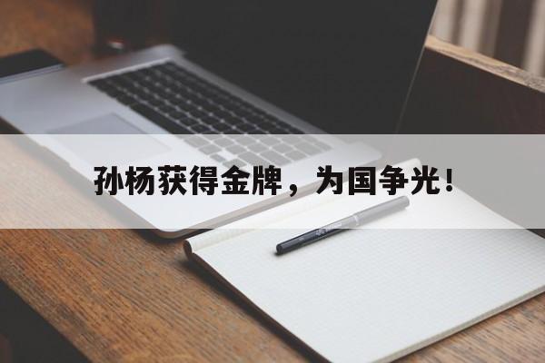 九游网官方网站入口-孙杨获得金牌，为国争光！