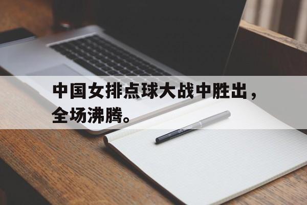 九游网官方网站入口-中国女排点球大战中胜出，全场沸腾。