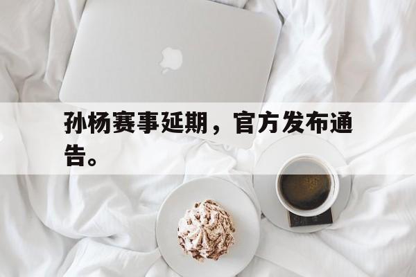 九游游戏中心官网注册账号-孙杨赛事延期，官方发布通告。