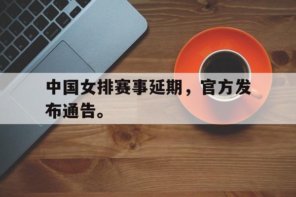 九游网官方网站入口-中国女排赛事延期，官方发布通告。