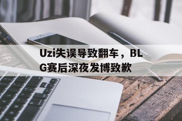 九游游戏中心官网注册账号-Uzi失误导致翻车，BLG赛后深夜发博致歉