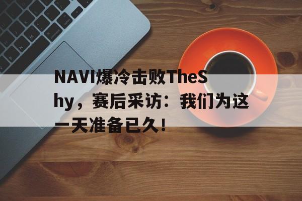 九游网官方网站入口-NAVI爆冷击败TheShy，赛后采访：我们为这一天准备已久！