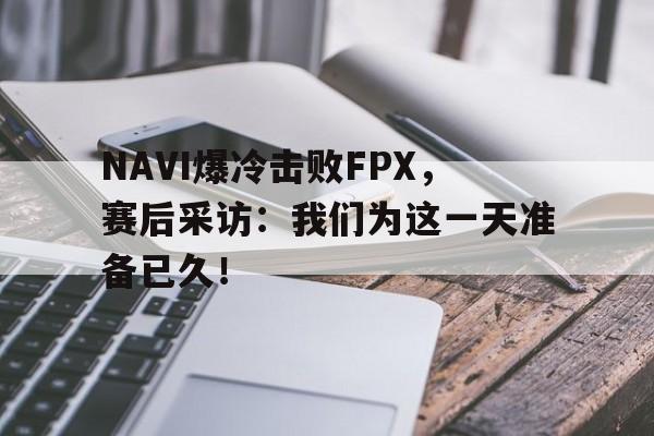 九游网官方网站入口-NAVI爆冷击败FPX，赛后采访：我们为这一天准备已久！