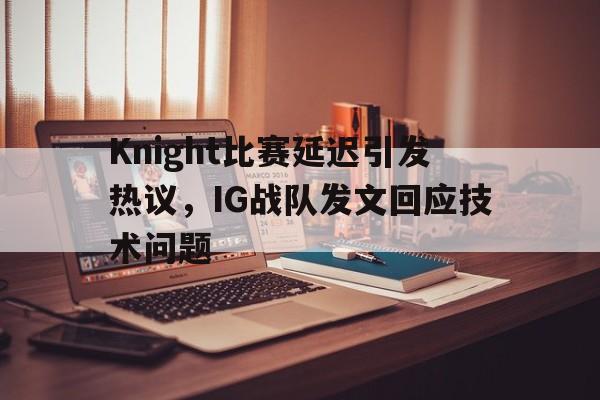 九游游戏中心官网注册账号-Knight比赛延迟引发热议，IG战队发文回应技术问题