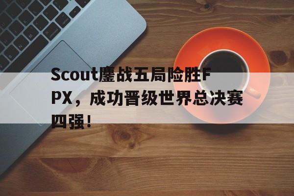 九游网官方网站入口-Scout鏖战五局险胜FPX，成功晋级世界总决赛四强！