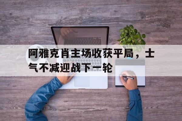 九游网官方网站入口-阿雅克肖主场收获平局，士气不减迎战下一轮