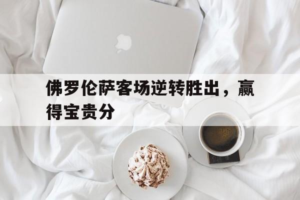 九游网官方网站入口-佛罗伦萨客场逆转胜出，赢得宝贵分