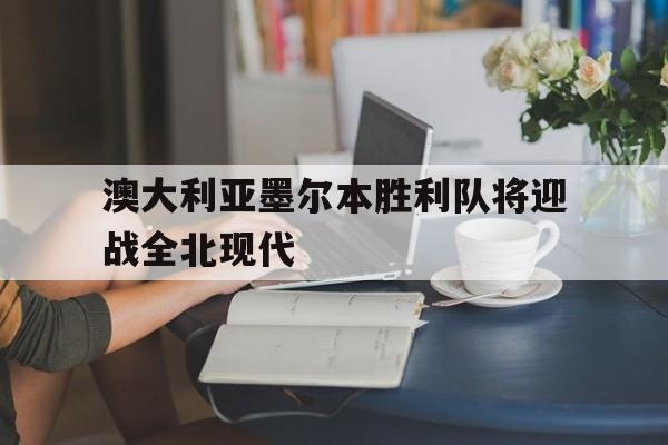 九游游戏中心官网注册账号-澳大利亚墨尔本胜利队将迎战全北现代