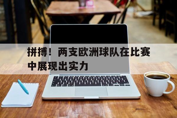 九游网官方网站入口-拼搏！两支欧洲球队在比赛中展现出实力