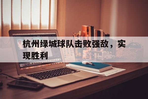 九游游戏中心官网注册账号-杭州绿城球队击败强敌，实现胜利
