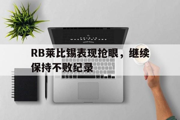 九游游戏中心官网注册账号-RB莱比锡表现抢眼，继续保持不败纪录