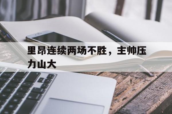 九游游戏中心官网注册账号-里昂连续两场不胜，主帅压力山大