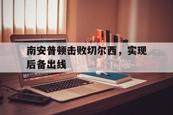 九游网官方网站入口-南安普顿击败切尔西，实现后备出线
