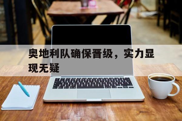 九游游戏中心官网注册账号-奥地利队确保晋级，实力显现无疑
