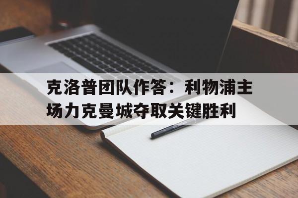 九游游戏中心官网注册账号-克洛普团队作答：利物浦主场力克曼城夺取关键胜利